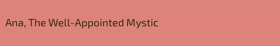 Ana, The Well-Appointed Mystic